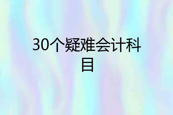 30个疑难会计科目