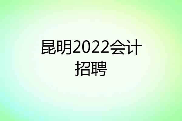 昆明2022会计招聘