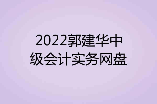2022郭建华中级会计实务网盘