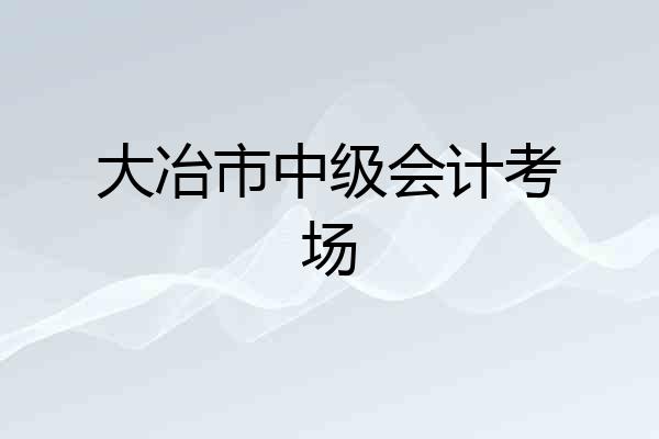 大冶市中级会计考场