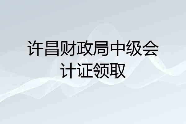 许昌财政局中级会计证领取