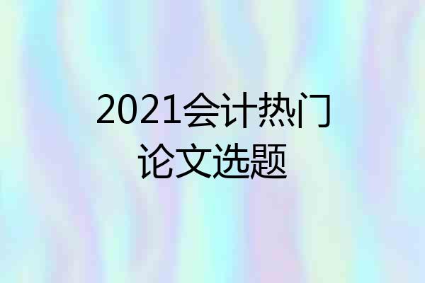 2021会计热门论文选题