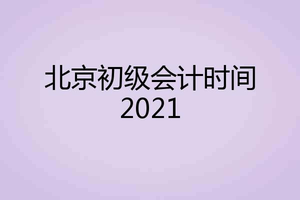 北京初级会计时间2021