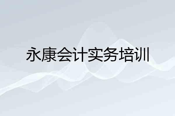 永康会计实务培训