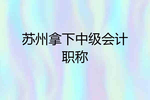 苏州拿下中级会计职称