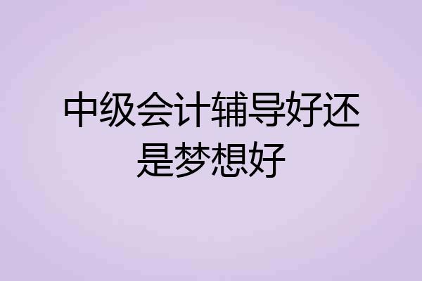 中级会计辅导好还是梦想好