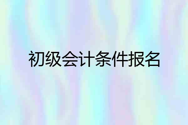 初级会计条件报名