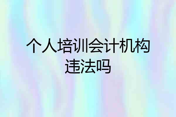 个人培训会计机构违法吗