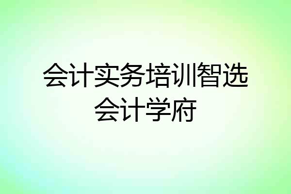 会计实务培训智选会计学府
