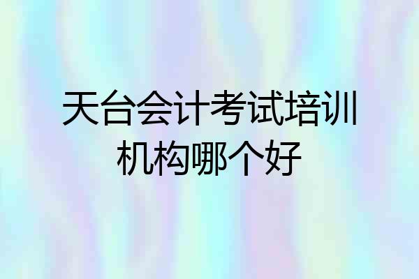 天台会计考试培训机构哪个好