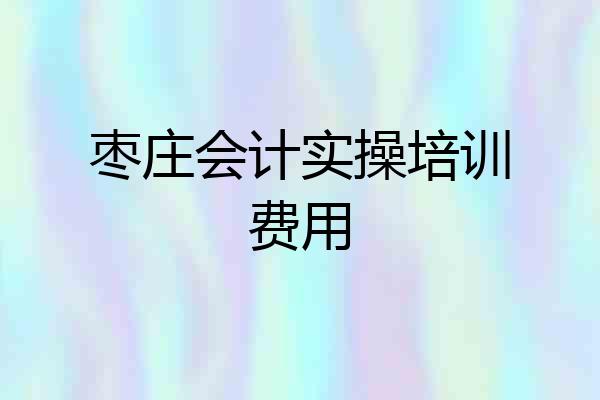 枣庄会计实操培训费用