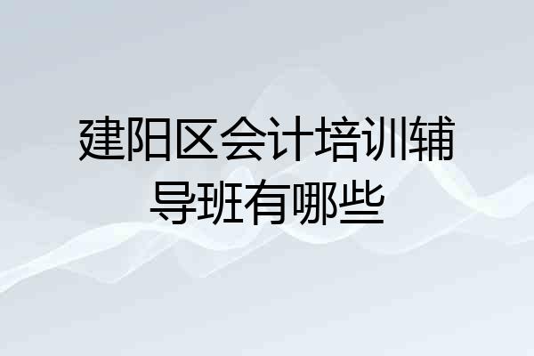 建阳区会计培训辅导班有哪些