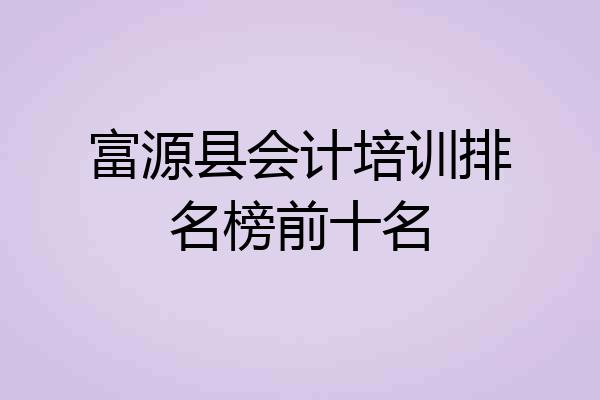 富源县会计培训排名榜前十名