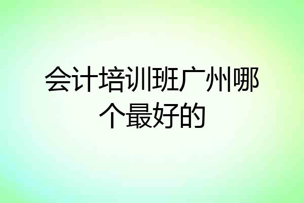 会计培训班广州哪个最好的