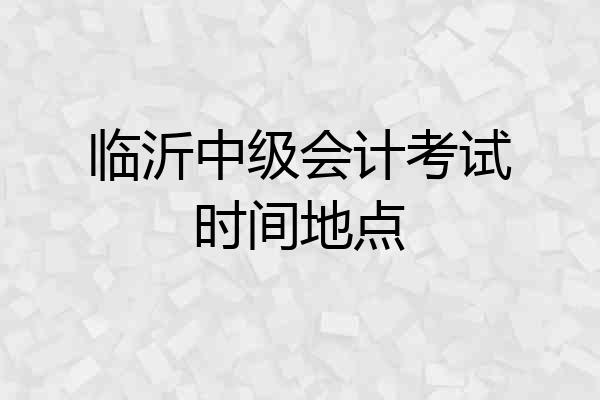 临沂中级会计考试时间地点