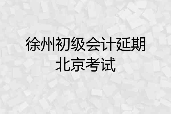 徐州初级会计延期北京考试