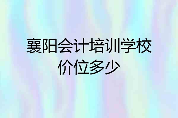 襄阳会计培训学校价位多少