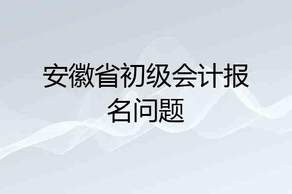 安徽省初级会计报名问题