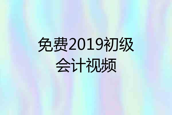 免费2019初级会计视频