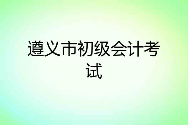 遵义市初级会计考试