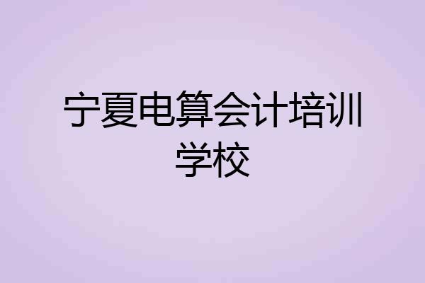 宁夏电算会计培训学校