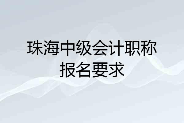 珠海中级会计职称报名要求