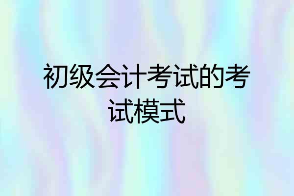 初级会计考试的考试模式