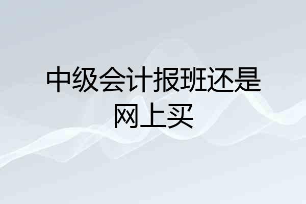 中级会计报班还是网上买