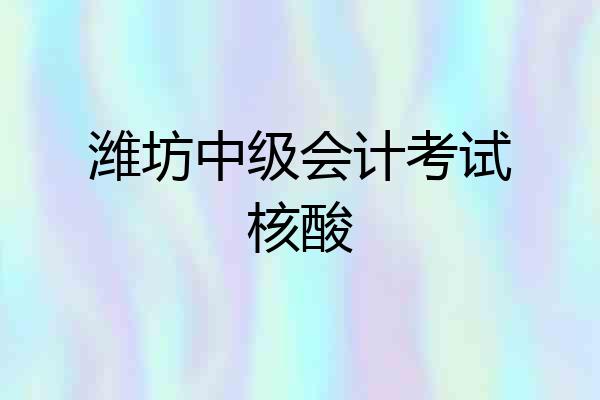 潍坊中级会计考试核酸