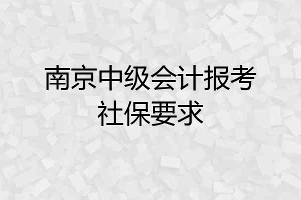 南京中级会计报考社保要求