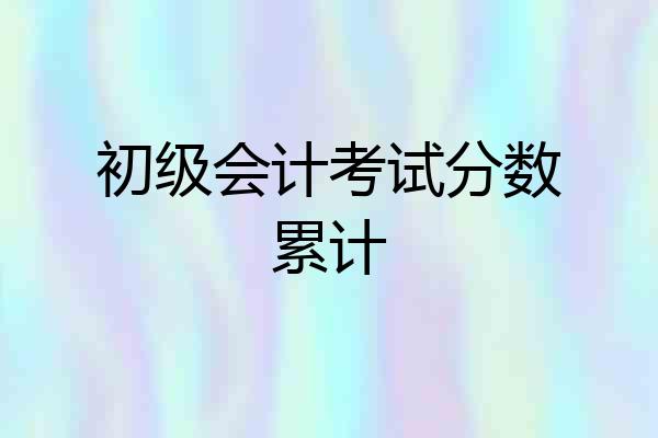 初级会计考试分数累计