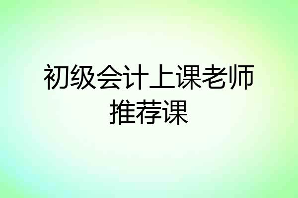 初级会计上课老师推荐课