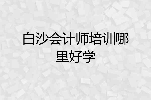 白沙会计师培训哪里好学