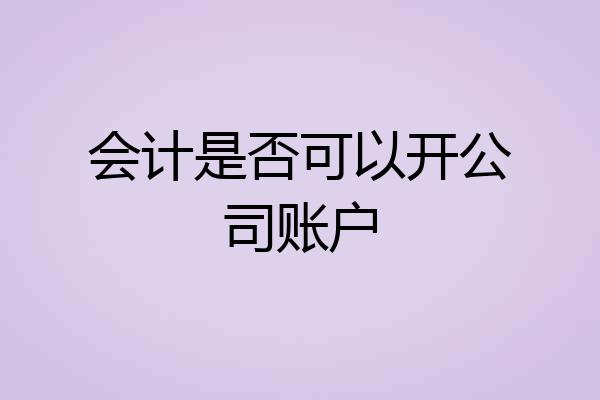 会计是否可以开公司账户