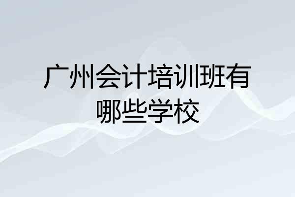 广州会计培训班有哪些学校
