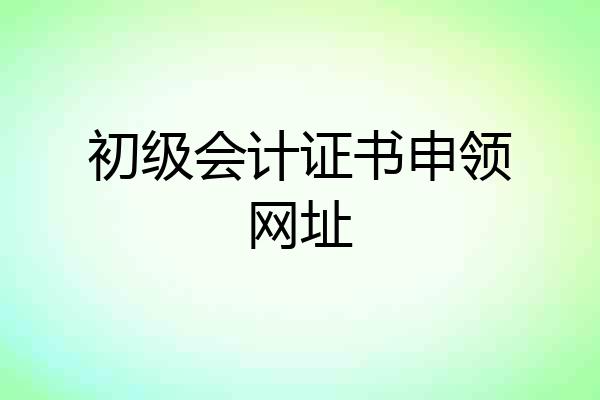 初级会计证书申领网址