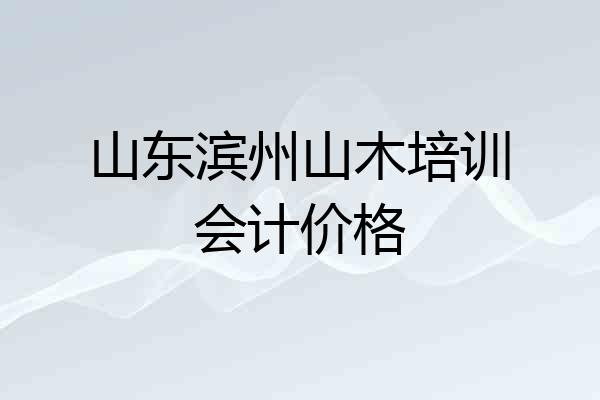 山东滨州山木培训会计价格