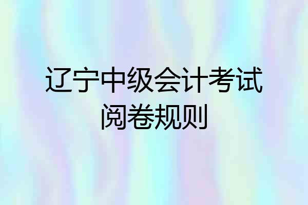辽宁中级会计考试阅卷规则
