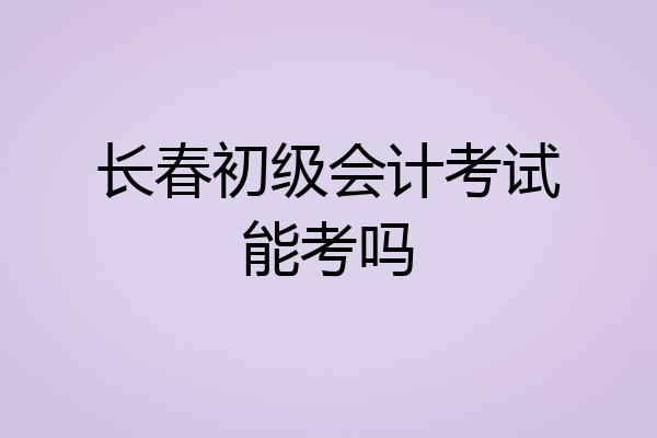 长春初级会计考试能考吗