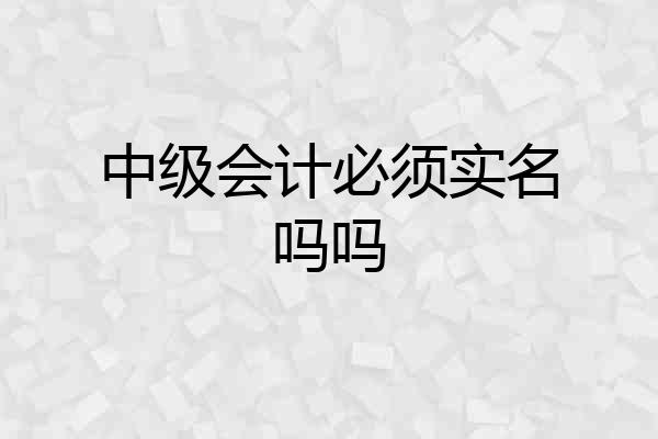 中级会计必须实名吗吗