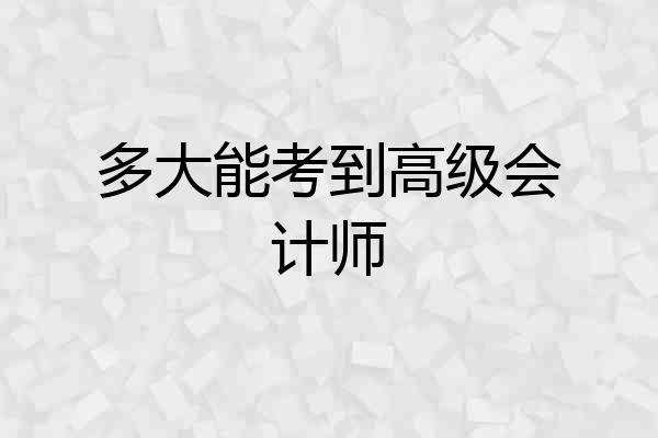 多大能考到高级会计师