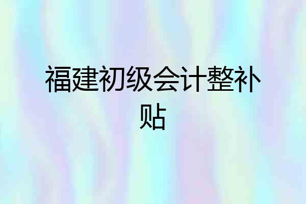 福建初级会计整补贴