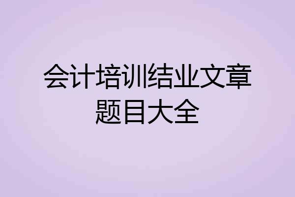 会计培训结业文章题目大全