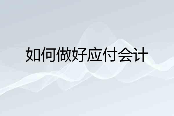如何做好应付会计