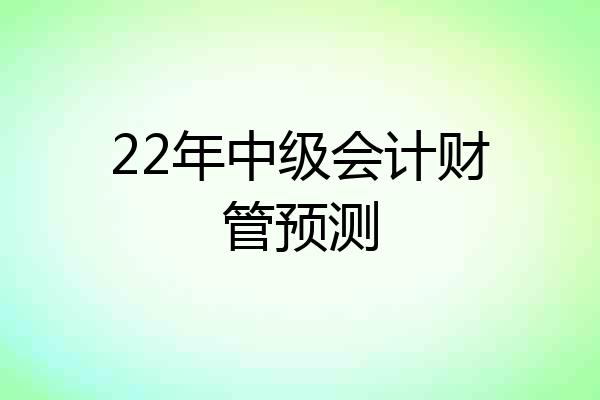22年中级会计财管预测