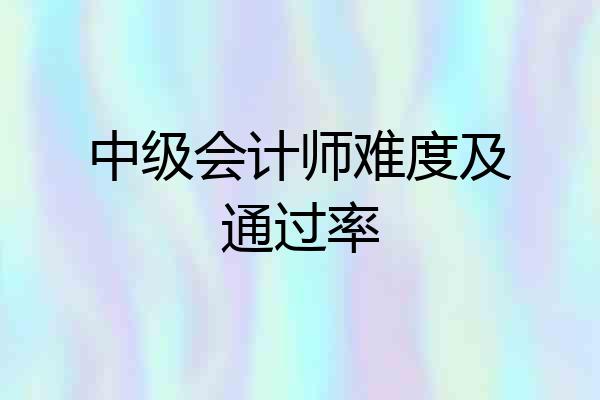 中级会计师难度及通过率