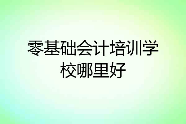 零基础会计培训学校哪里好