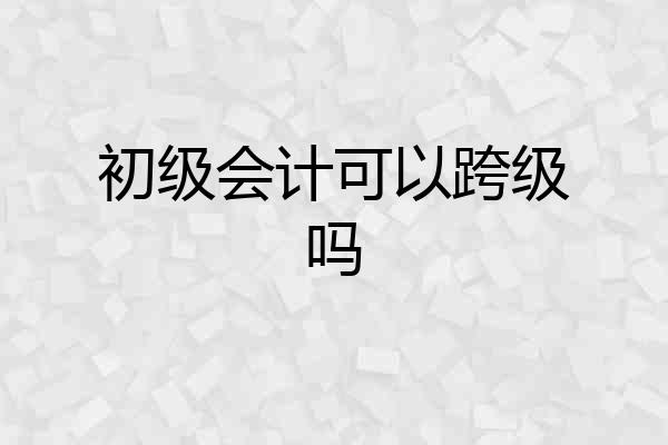 初级会计可以跨级吗