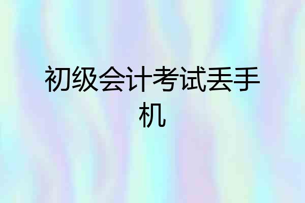 初级会计考试丢手机