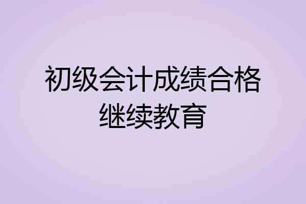 初级会计成绩合格继续教育